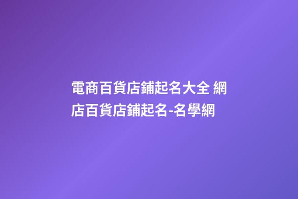 電商百貨店鋪起名大全 網店百貨店鋪起名-名學網